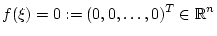 $\displaystyle f(\xi)=0:=(0,0,\hdots,0)^T\in\R^n$